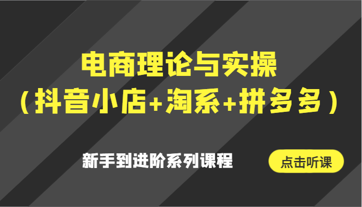 电商理论与实操（抖音小店+淘系+拼多多）新手到进阶系列课程4793 作者:福缘创业网 帖子ID:106487 