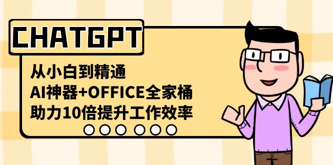 【人工智能】CHATGPT从小白到精通，AI神器+OFFICE全家桶，助力10倍提升工作效率