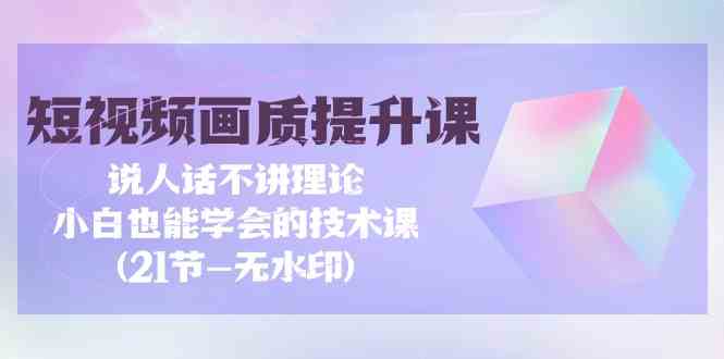 短视频画质提升课，说人话不讲理论，小白也能学会的技术课(无水印)2218 作者:福缘创业网 帖子ID:107766 