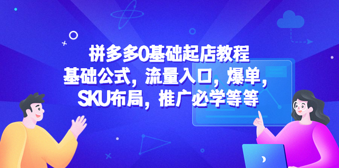 【京东拼多多】拼多多0基础起店教程：基础公式，流量入口，爆单，SKU布局，推广必学等等