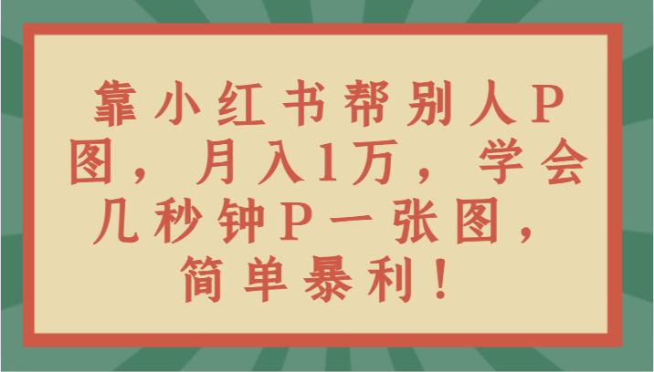 靠小红书帮别人P图月入1万，学会几秒钟P一张图，简单暴利！5640 作者:福缘创业网 帖子ID:105502 