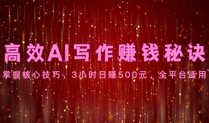 高效AI写作赚钱秘诀：掌握核心技巧，3小时日赚500元，全平台适用3752 作者:福缘创业网 帖子ID:109030 