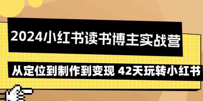 2024小红书读书博主实战营：从定位到制作到变现 42天玩转小红书4851 作者:福缘创业网 帖子ID:107024 