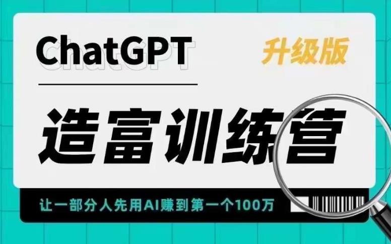 【人工智能AI】ChatGPT造富训练营，让一部分人先用AI赚到第一个100万，让你快人一步抓住行业红利