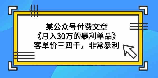 某公众号付费文章《月入30万的暴利单品》客单价三四千，非常暴利7256 作者:福缘创业网 帖子ID:107279 