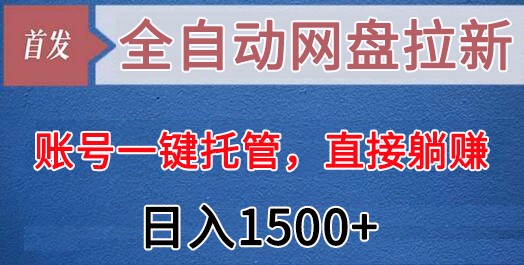 【大佬分享】全自动网盘拉新，账号一键托管，直接躺赚，日入1500+（可放大，可团队）