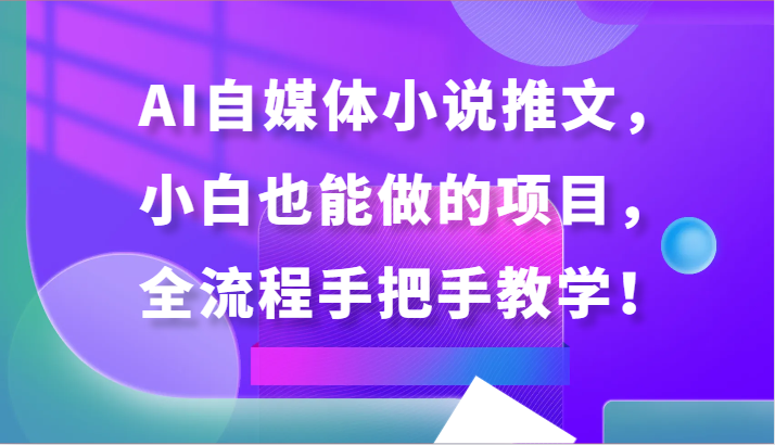 AI自媒体小说推文，小白也能做的项目，全流程手把手教学！4147 作者:福缘创业网 帖子ID:107760 