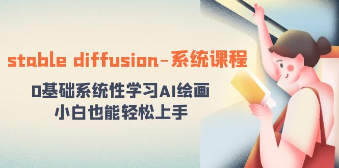 【人工智能】stable diffusion-系统课程：0基础系统性学习AI绘画，小白也能轻松上手