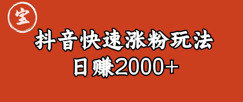 【引流变现】宝哥私藏·抖音快速起号涨粉玩法（4天涨粉1千）（日赚2000+）