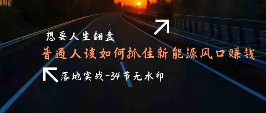 想要人生翻盘，普通人如何抓住新能源风口赚钱，落地实战案例课7230 作者:福缘创业网 帖子ID:107451 