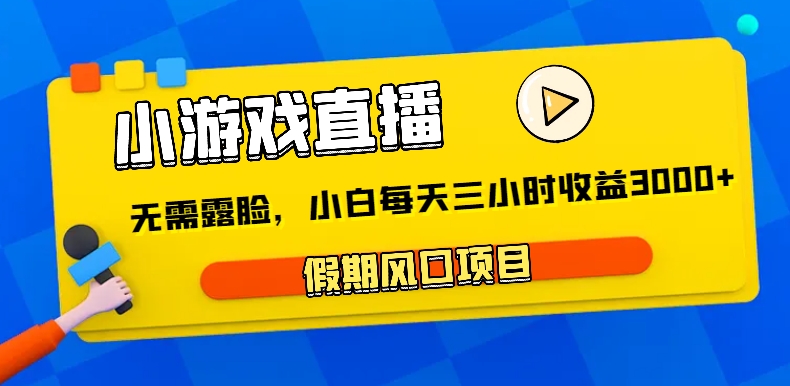 小游戏直播，假期风口项目，无需露脸，小白每天三小时，到账3000+