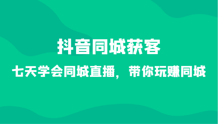 抖音同城获客-七天学会同城直播，带你玩赚同城（34节课）708 作者:福缘创业网 帖子ID:106436 