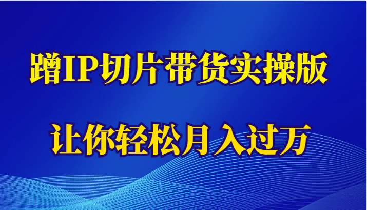 蹭这个IP切片带货实操版，让你轻松月入过万（教程+素材）