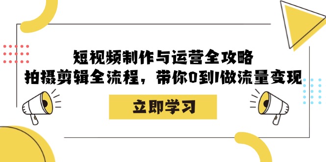 短视频制作与运营全攻略：拍摄剪辑全流程，带你0到1做流量变现9104 作者:福缘创业网 帖子ID:112556 