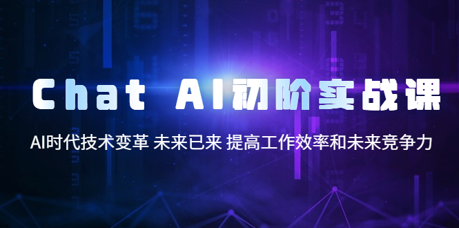 【人工智能AI】Chat AI初阶实战课，AI时代技术变革 未来已来 提高工作效率和未来竞争力