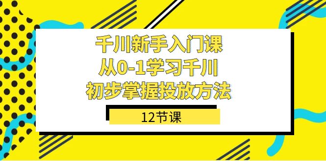 千川-新手入门课，从0-1学习千川，初步掌握投放方法（12节课）4327 作者:福缘创业网 帖子ID:103098 