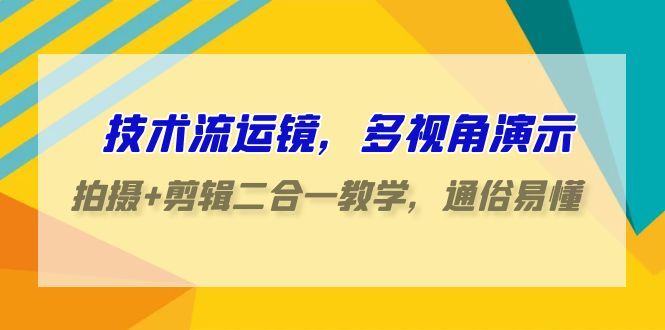 技术流运镜，多视角演示，拍摄+剪辑二合一教学，通俗易懂（70节课）8636 作者:福缘创业网 帖子ID:107531 