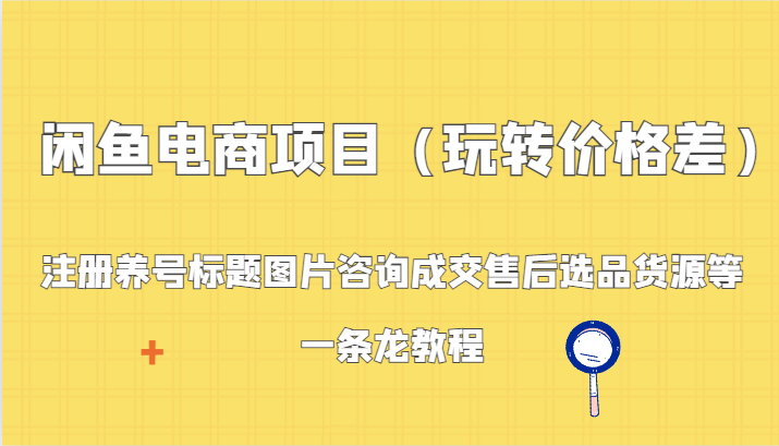 闲鱼电商项目（玩转价格差）：注册养号标题图片咨询成交售后选品货源等，一条龙教程2169 作者:福缘创业网 帖子ID:106621 