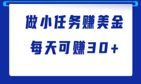 做小任务赚钱项目，仅需1分钟完成一个任务，每天可赚30美金！