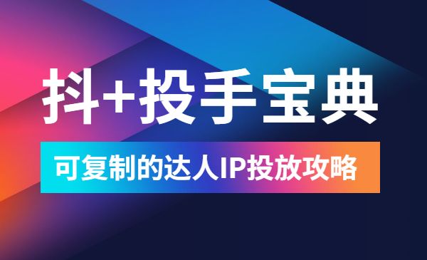 抖+投手宝典：可复制的达人IP投放攻略