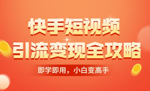 快手短视频引流变现赚钱全攻略：即学即用，小白变高手