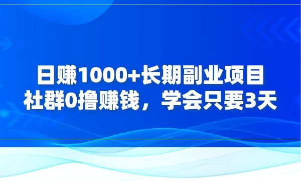 日赚1000+长期副业项目~社群0撸赚钱，学会只要3天