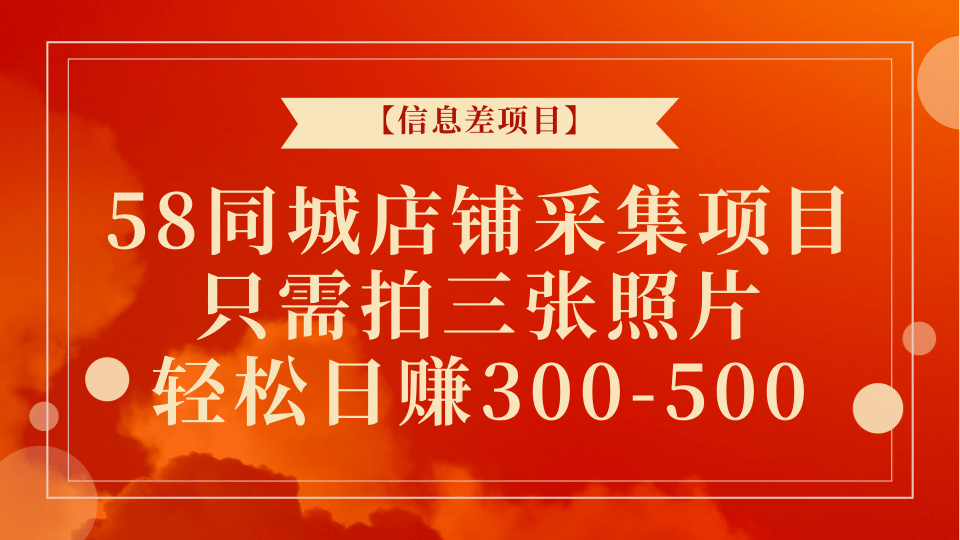 【信息差项目】58同城店铺采集项目，只需拍三张照片，轻松日赚300-500+