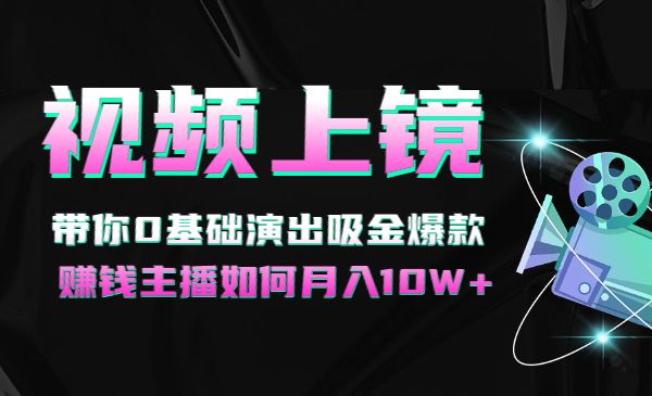 章玮 视频上镜实操课，带你0基础演出吸金爆款，赚钱主播如何月入10W+