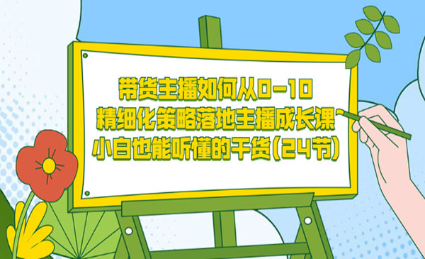 带货主播如何从0-10，精细化策略落地主播成长课，小白也能听懂的干货