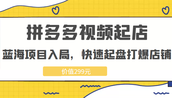 久歌商学院 拼多多视频起店，实现蓝海项目入局，快速起盘打爆店铺（价值299元）