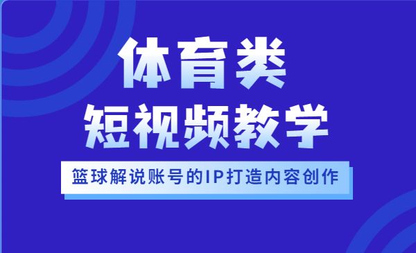 篮球解说账号的IP打造方法和内容创作课