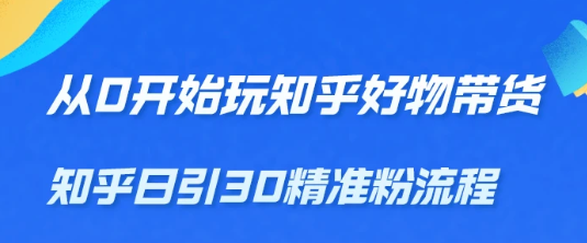 从0开始玩知乎好物带货，教你知乎日引30精准粉流程，轻松月入万元【无水印】