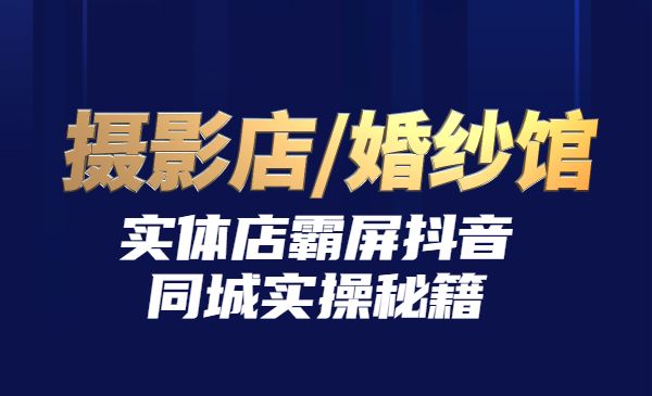 影楼抖音同城流量掘金攻略，摄影店/婚纱馆实体店霸屏抖音同城实操秘籍