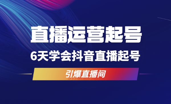 直播运营起号实战班，6天学会抖音直播起号，引爆直播间