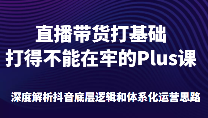 大播汇-从入门到精通的抖音直播带货系统课