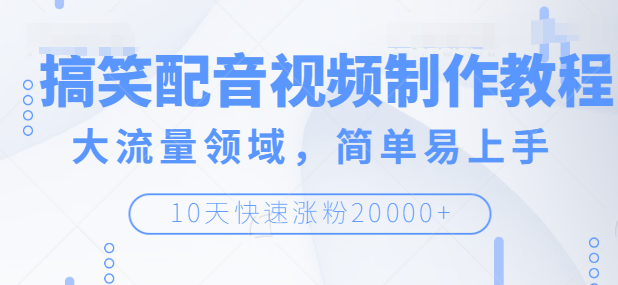 搞笑配音视频制作教程，大流量领域，简单易上手，快速涨粉20000+【无水印】