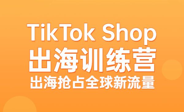 疯人院：TikTok Shop出海训练营（一店卖全球)，出海抢占全球新流量