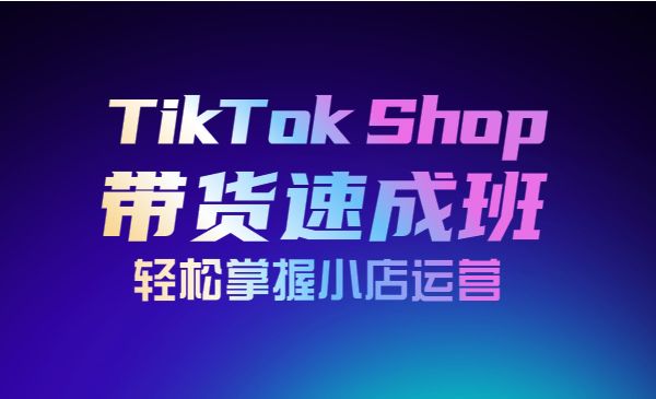 TikTok Shop带货速成班 轻松掌握小店运营（备战全球流量）