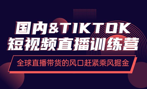 国内&TIKTOK短视频直播训练营，全球直播带货的风口赶紧乘风掘金