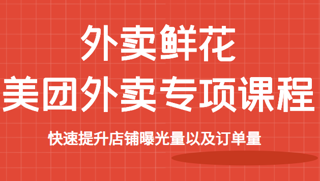 威廉老师：外卖鲜花美团外卖专项课程，快速提升店铺曝光量以及订单量，价值2680元