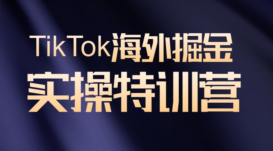 TK研习社：TikTok海外掘金实操特训营