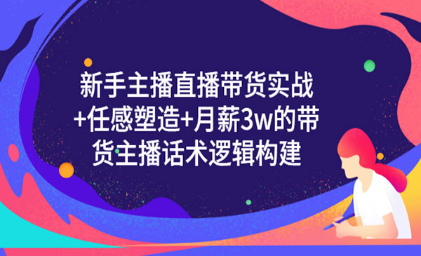 新手主播直播带货实战+信任感塑造+月薪3w的带货主播话术逻辑构建