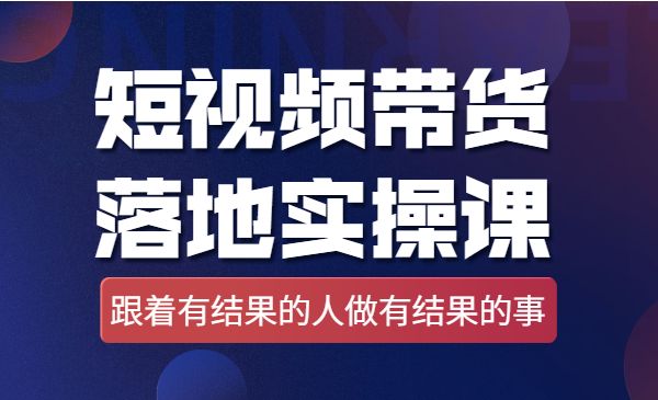 短视频带货落地实操课，跟着有结果的人做出有结果的事