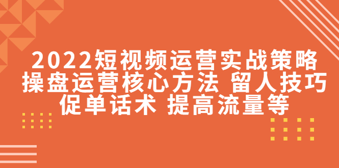 2022年最新短视频运营实战策略：操盘运营核心方法、留人技巧促单话术、提高流量插图