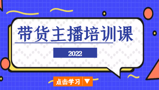 2022最新带货主播培训课，小白学完也能尽早进入直播行业