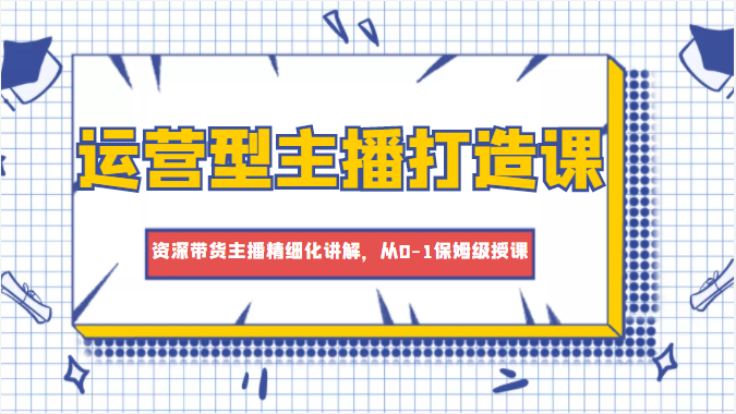 [新自媒体] 运营型主播打造课，资深带货主播精细化讲解，从0-1保姆级授课插图