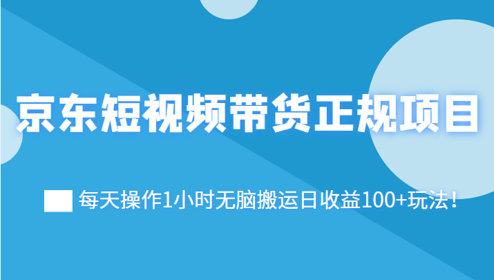 京东短视频带货正规项目：每天操作1小时无脑搬运日收益100+玩法！插图