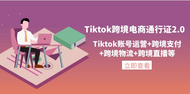 [跨境电商] Tiktok跨境电商通行证2.0，Tiktok账号运营+跨境支付+跨境物流+跨境直播等插图