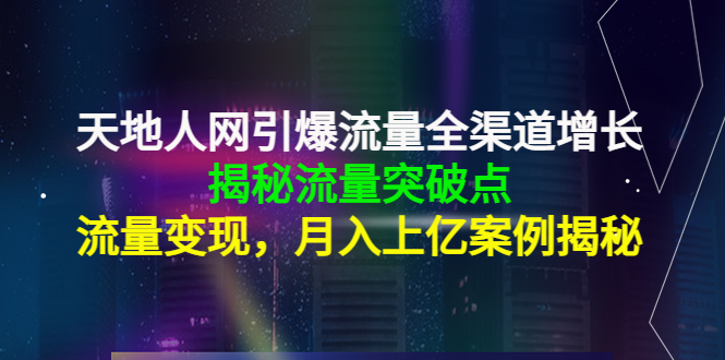 [网络营销] 天地人网引爆流量全渠道增长：揭秘流量突然破点，流量变现，月入上亿案例插图