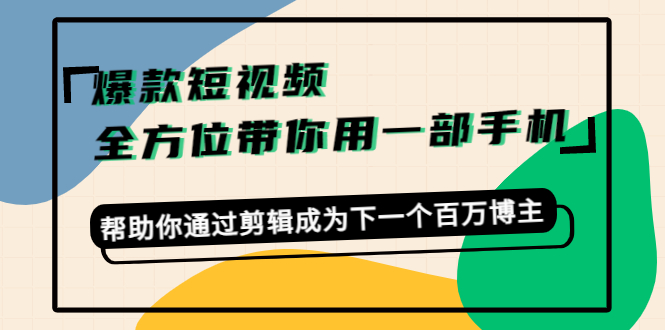 打造爆款短视频，全方位带你用一部手机，帮助你通过剪辑成为下一个百万博主